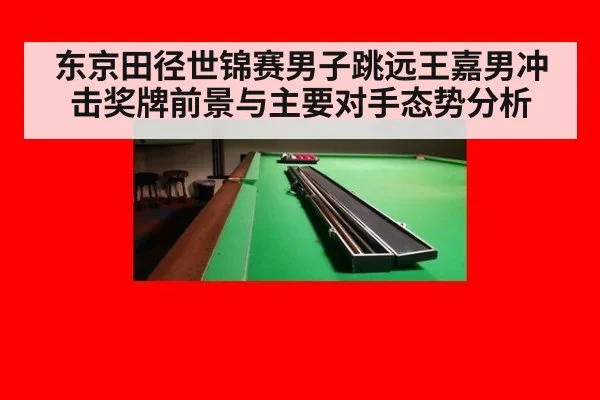 东京田径世锦赛男子跳远王嘉男冲击奖牌前景与主要对手态势分析