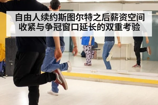 自由人续约斯图尔特之后薪资空间收紧与争冠窗口延长的双重考验